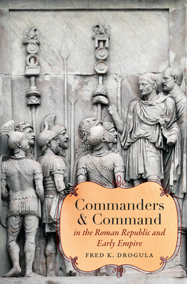 Commanders and Command in the Roman Republic and Early Empire - Drogula, Fred K