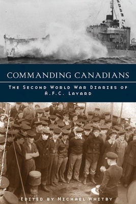 Commanding Canadians: The Second World War Diaries of A.F.C. Layard - Whitby, Michael (Editor)