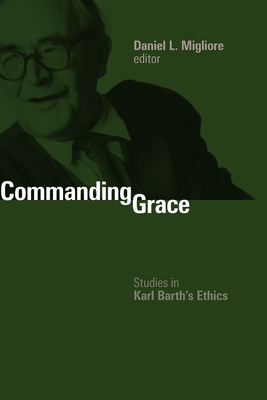 Commanding Grace: Studies in Karl Barth's Ethics - Migliore, Daniel L (Editor)