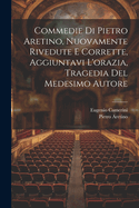 Commedie Di Pietro Aretino, Nuovamente Rivedute E Corrette, Aggiuntavi L'orazia, Tragedia Del Medesimo Autore