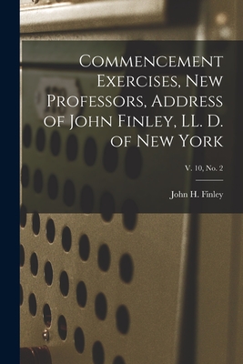 Commencement Exercises, New Professors, Address of John Finley, LL. D. of New York; v. 10, no. 2 - Finley, John H (John Huston) 1863-1 (Creator)