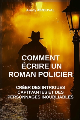 Comment crire un roman policier: crer des intrigues captivantes et des personnages inoubliables: Crer une intrigue policire, Dvelopper des personnages, Techniques d'criture, Publier un livre - Airduval, Aurny