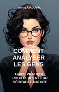 Comment Analyser les Gens: Guide Pratique pour Percer leur Vritable Nature