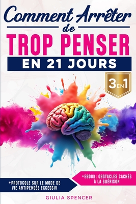 Comment Arrter De Trop Penser En 21 Jours (3 EN 1): La Mthode Scientifique Pour Rebooter ton Cerveau, Calmer les Penses en Boucle, Vaincre l'Anxit et Retrouver une Vraie Paix Mentale - Spencer, Giulia