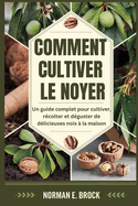 Comment Cultiver Le Noyer: Un guide complet pour cultiver, rcolter et dguster de dlicieuses noix  la maison