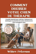 Comment dresser votre chien de th?rapie: Un guide essentiel pour ma?triser l'ob?issance et d?velopper le potentiel de soutien ?motionnel de votre compagnon canin