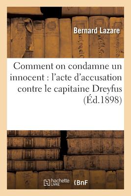 Comment on Condamne Un Innocent: l'Acte d'Accusation Contre Le Capitaine Dreyfus - Lazare, Bernard