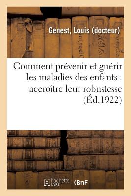 Comment Pr?venir Et Gu?rir Les Maladies Des Enfants: Accro?tre Leur Robustesse,: Favoriser Leur Croissance, Enrayer La Maladie D?s Le D?but, Guide Moderne - Genest, Louis