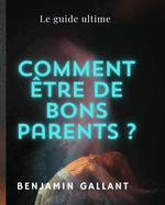 Comment ?tre de bons parent?: Le guide ultime