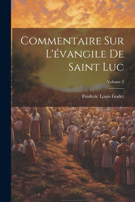 Commentaire Sur L'vangile De Saint Luc; Volume 2 - Godet, Frederic Louis