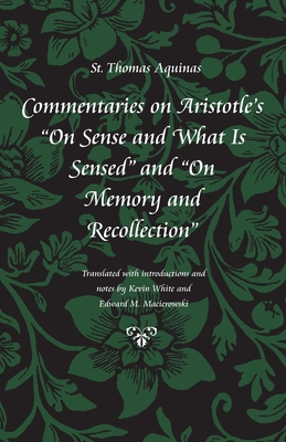 Commentaries on Aristotle's "on Sense and What Is Sensed" and "on Memory and Recollection" - Aquinas, Thomas, St., and White, Kevin, Mr. (Translated by), and Macierowski, Edward M (Translated by)