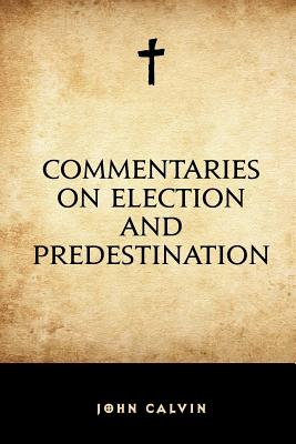 Commentaries on Election and Predestination - Calvin, John, and Norton, Thomas (Translated by)