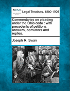 Commentaries on Pleading Under the Ohio Code: With Precedents of Petitions, Answers, Demurrers and Replies.