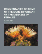 Commentaries on Some of the More Important of the Diseases of Females: In Three Parts