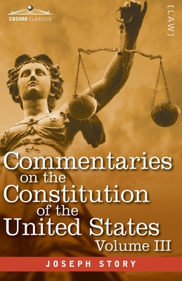 Commentaries on the Constitution of the United States Vol. III (in three volumes): with a Preliminary Review of the Constitutional History of the Colonies and States Before the Adoption of the Constitution - Story, Joseph