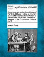Commentaries on the Constitution of the United States: with a preliminary review of the constitutional history of the colonies and states, before the adoption of the Constitution. Volume 3 of 3