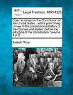 Commentaries on the Constitution of the United States: With a Preliminary Review of the Constitutional History of the Colonies and States, Before the Adoption of the Constitution