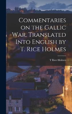 Commentaries on the Gallic War. Translated Into English by T. Rice Holmes - Holmes, T Rice