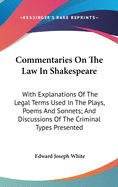 Commentaries On The Law In Shakespeare: With Explanations Of The Legal Terms Used In The Plays, Poems And Sonnets; And Discussions Of The Criminal Types Presented