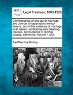 Commentaries on the law of marriage and divorce, of separations without divorce, and of the evidence of marriage in all issues: embracing also pleading, practice, and evidence in divorce causes, with forms. Volume 1 of 2