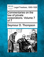 Commentaries on the law of private corporations. Volume 7 of 7 - Thompson, Seymour D