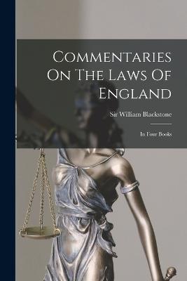 Commentaries On The Laws Of England: In Four Books - Blackstone, William, Sir