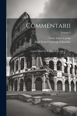 Commentarii: Commentarii de Bello Gallico: Lib. V - VII; Volume 2 - Caesar, Gaius Iulius, and Karl Ernst Christoph Schneider (Creator)