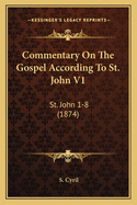 Commentary on the Gospel According to St. John V1: St. John 1-8 (1874)