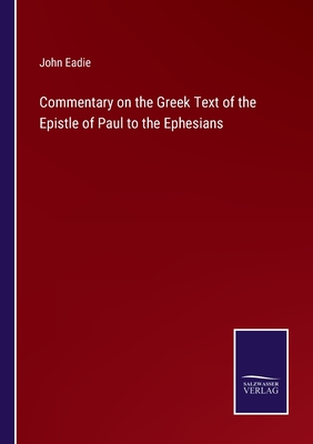 Commentary on the Greek Text of the Epistle of Paul to the Ephesians - Eadie, John