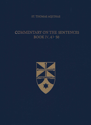 Commentary on the Sentences, Book IV, 43-50 - Aquinas, Thomas, St., and Mortensen, Beth, Dr. (Translated by)