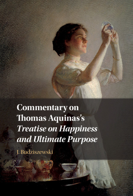 Commentary on Thomas Aquinas's Treatise on Happiness and Ultimate Purpose - Budziszewski, J