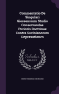 Commentatio De Singulari Giessensium Studio Conservandae Purioris Doctrinae Contra Socinianorum Depravationes