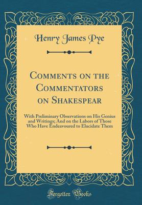 Comments on the Commentators on Shakespear: With Preliminary Observations on His Genius and Writings; And on the Labors of Those Who Have Endeavoured to Elucidate Them (Classic Reprint) - Pye, Henry James