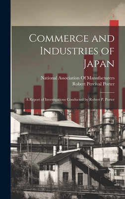 Commerce and Industries of Japan: A Report of Investigations Conducted by Robert P. Porter - Porter, Robert Percival, and National Association of Manufacturers (Creator)