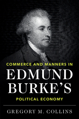 Commerce and Manners in Edmund Burke's Political Economy - Collins, Gregory M