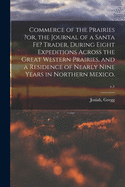 Commerce of the Prairies ?or, the Journal of a Santa Fe? Trader, During Eight Expeditions Across the Great Western Prairies, and a Residence of Nearly Nine Years in Northern Mexico.; v.1