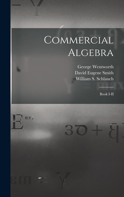Commercial Algebra: Book I-II - Wentworth, George B 1868 (Creator), and Smith, David Eugene 1860-1944 (Creator), and Schlauch, William S (William Storb...