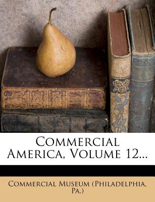 Commercial America, Volume 12... - Commercial Museum (Philadelphia, Pa ) (Creator)