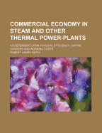 Commercial Economy in Steam and Other Thermal Power-Plants: As Dependent Upon Physical Efficiency, Capital Charges and Working Costs