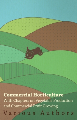 Commercial Horticulture - With Chapters on Vegetable Production and Commercial Fruit Growing - Various