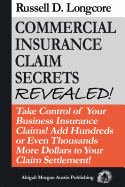 Commercial Insurance Claim Secrets Revealed!: Take Control Of Your BusinessInsurance Claims! Add Hundreds Or Even Thousands More Dollars To Your Claim Settlement!