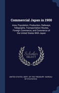 Commercial Japan in 1900: Area, Population, Production, Railways, Telegraphs, Transportation Routes, Foreign Commerce, and Commerce of the United States With Japan