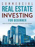 Commercial Real Estate Investing for Beginners: How To Start A Business Without Any Money