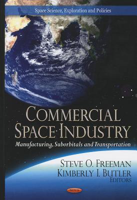 Commercial Space Industry: Manufacturing, Suborbitals & Transportation - Freeman, Steve O (Editor), and Butler, Kimberly I (Editor)