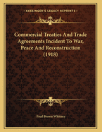 Commercial Treaties and Trade Agreements Incident to War, Peace and Reconstruction (1918)