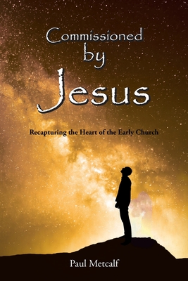 Commissioned By Jesus: Recapturing the Heart of the Early Church - Metcalf, Paul