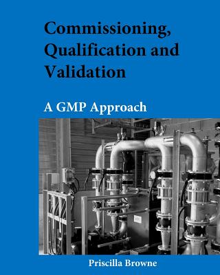 Commissioning, Qualification and Validation: A GMP Approach - Browne, Priscilla