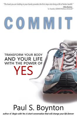 Commit: Transform Your Body and Your Life With the Power of Yes - Nordby, Jacob (Editor), and Boynton, Paul S