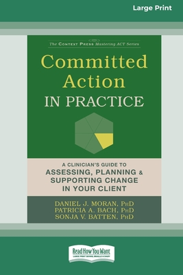 Committed Action in Practice: A Clinician's Guide to Assessing, Planning, and Supporting Change in Your Client (16pt Large Print Edition) - Moran, Daniel J, and Bach, Patricia A, and Batten, Sonja V