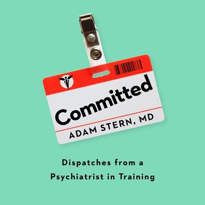 Committed: Dispatches from a Psychiatrist in Training - Stern, Adam (Read by)